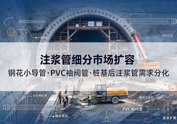 宁强注浆管细分市场扩容，隧道钢花小导管、PVC 袖阀管、桩基后注浆管需求分化